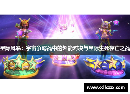 星际风暴：宇宙争霸战中的超能对决与星际生死存亡之战